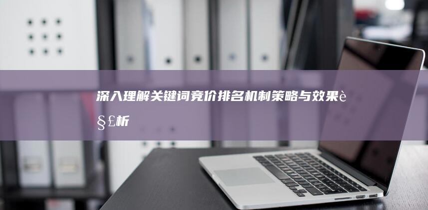 深入理解关键词竞价排名：机制、策略与效果解析